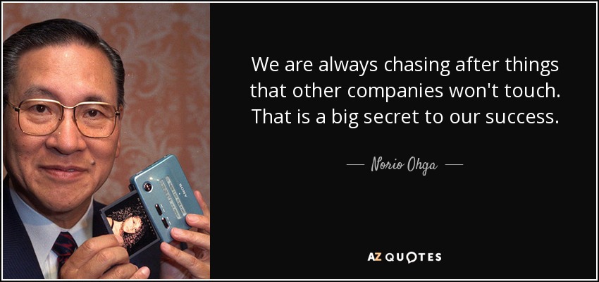 We are always chasing after things that other companies won't touch. That is a big secret to our success. - Norio Ohga