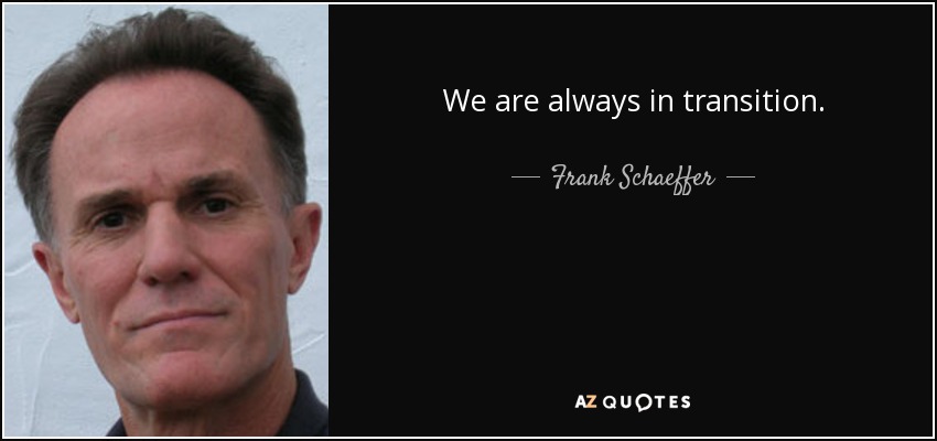 We are always in transition. - Frank Schaeffer