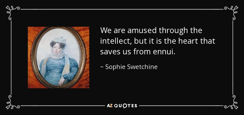 We are amused through the intellect, but it is the heart that saves us from ennui. - Sophie Swetchine