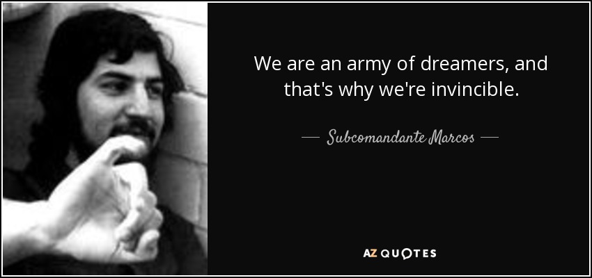 We are an army of dreamers, and that's why we're invincible. - Subcomandante Marcos