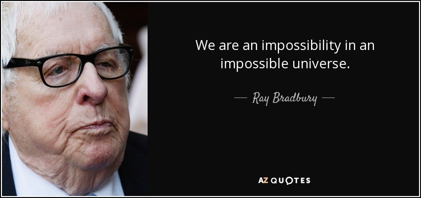 We are an impossibility in an impossible universe. - Ray Bradbury