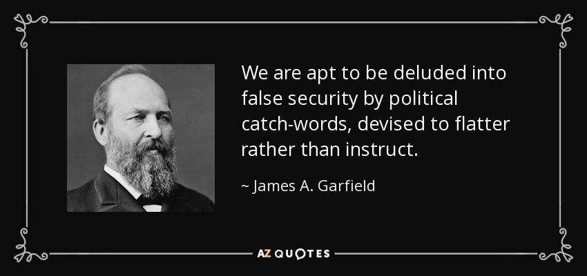 We are apt to be deluded into false security by political catch-words, devised to flatter rather than instruct. - James A. Garfield
