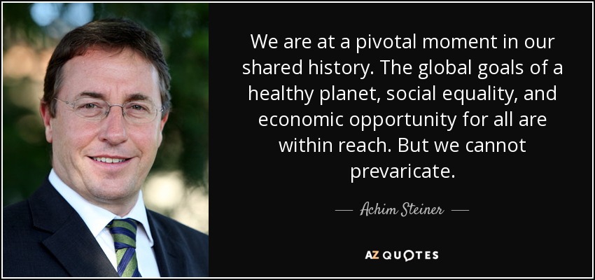 We are at a pivotal moment in our shared history. The global goals of a healthy planet, social equality, and economic opportunity for all are within reach. But we cannot prevaricate. - Achim Steiner