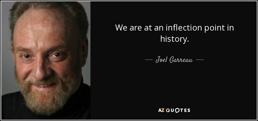 We are at an inflection point in history. - Joel Garreau