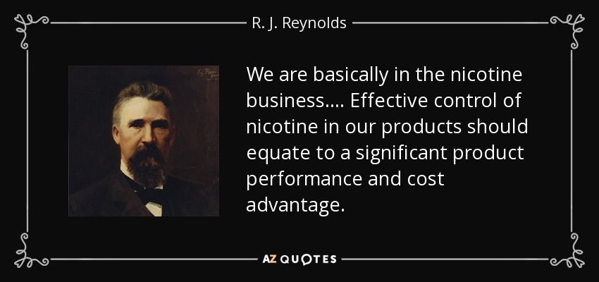 We are basically in the nicotine business. . . . Effective control of nicotine in our products should equate to a significant product performance and cost advantage. - R. J. Reynolds
