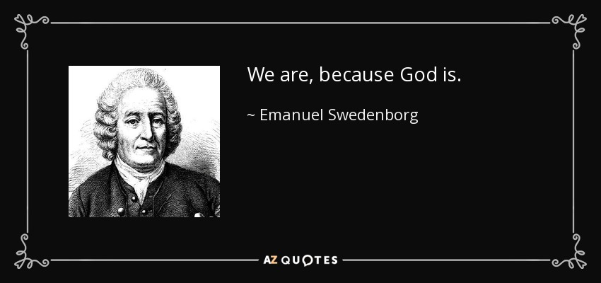 We are, because God is. - Emanuel Swedenborg