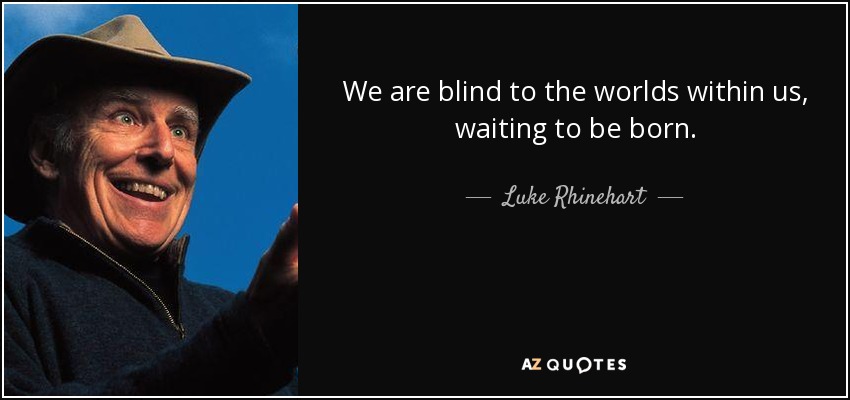 We are blind to the worlds within us, waiting to be born. - Luke Rhinehart