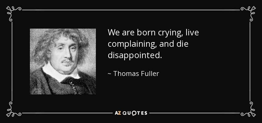 We are born crying, live complaining, and die disappointed. - Thomas Fuller