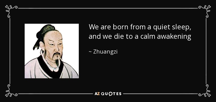 We are born from a quiet sleep, and we die to a calm awakening - Zhuangzi