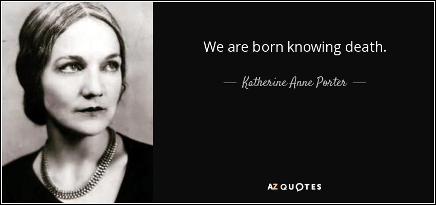 We are born knowing death. - Katherine Anne Porter