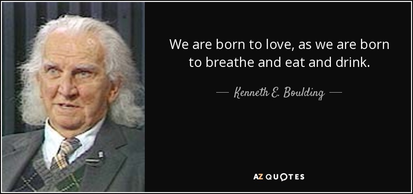 We are born to love, as we are born to breathe and eat and drink. - Kenneth E. Boulding