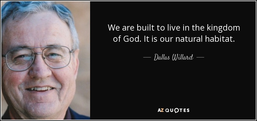 We are built to live in the kingdom of God. It is our natural habitat. - Dallas Willard