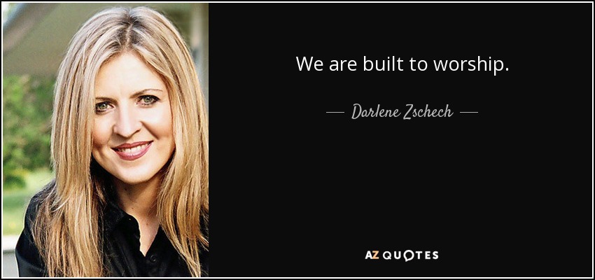 We are built to worship. - Darlene Zschech