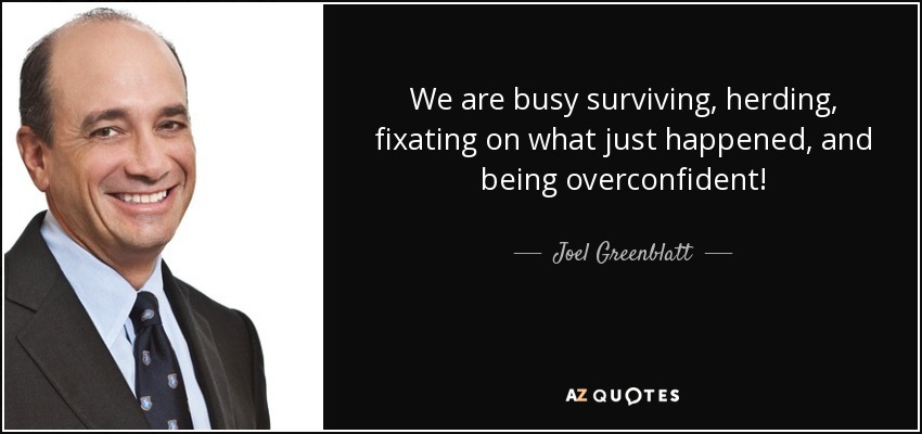 We are busy surviving, herding, fixating on what just happened, and being overconfident! - Joel Greenblatt