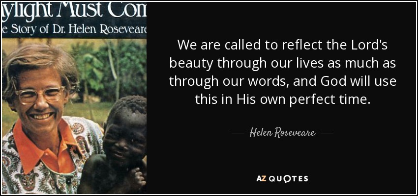 We are called to reflect the Lord's beauty through our lives as much as through our words, and God will use this in His own perfect time. - Helen Roseveare