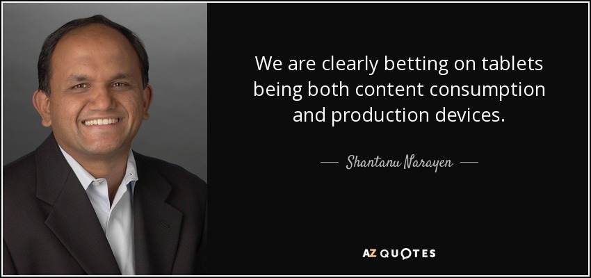 We are clearly betting on tablets being both content consumption and production devices. - Shantanu Narayen