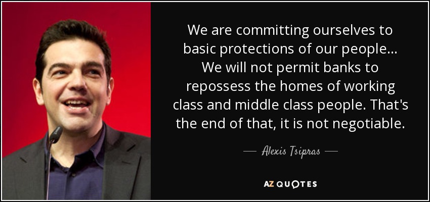 We are committing ourselves to basic protections of our people... We will not permit banks to repossess the homes of working class and middle class people. That's the end of that, it is not negotiable. - Alexis Tsipras