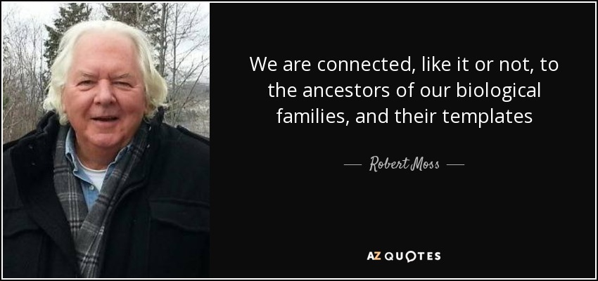 We are connected, like it or not, to the ancestors of our biological families, and their templates - Robert Moss