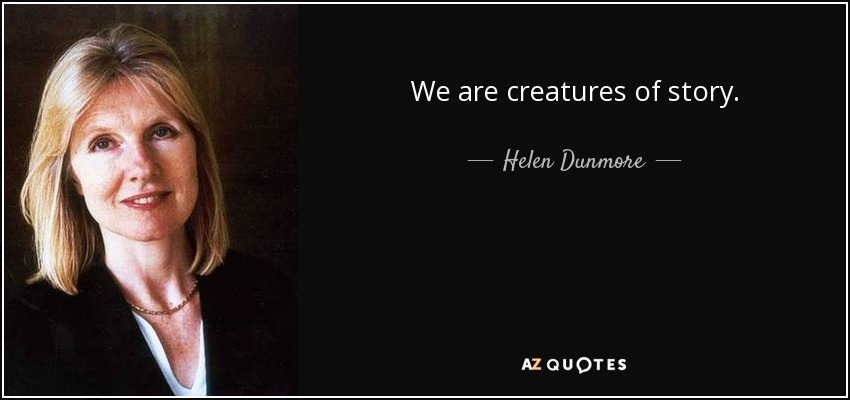 We are creatures of story. - Helen Dunmore