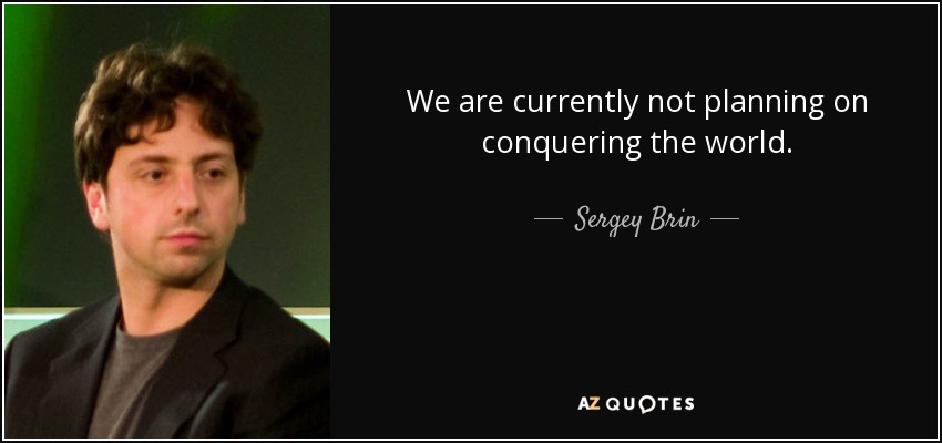 We are currently not planning on conquering the world. - Sergey Brin