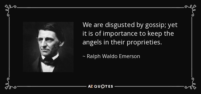 We are disgusted by gossip; yet it is of importance to keep the angels in their proprieties. - Ralph Waldo Emerson