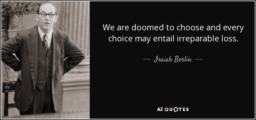 We are doomed to choose and every choice may entail irreparable loss. - Isaiah Berlin