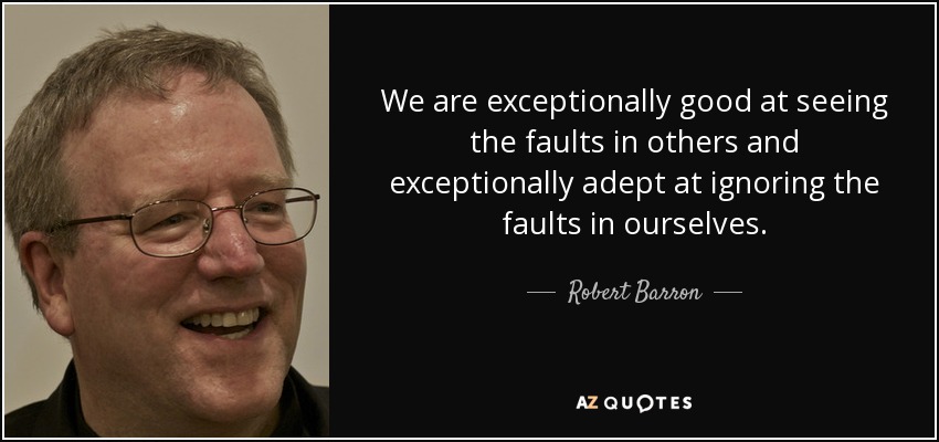 We are exceptionally good at seeing the faults in others and exceptionally adept at ignoring the faults in ourselves. - Robert Barron