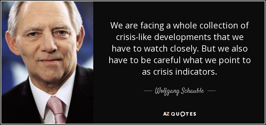 We are facing a whole collection of crisis-like developments that we have to watch closely. But we also have to be careful what we point to as crisis indicators. - Wolfgang Schauble
