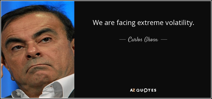 We are facing extreme volatility. - Carlos Ghosn