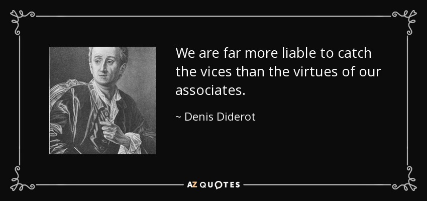 We are far more liable to catch the vices than the virtues of our associates. - Denis Diderot