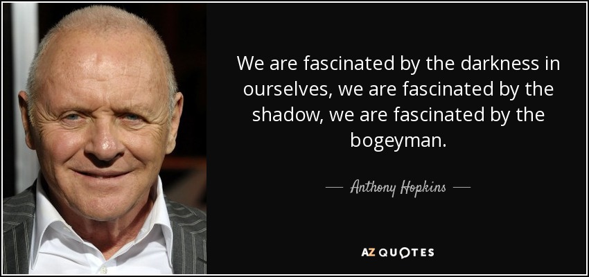 We are fascinated by the darkness in ourselves, we are fascinated by the shadow, we are fascinated by the bogeyman. - Anthony Hopkins