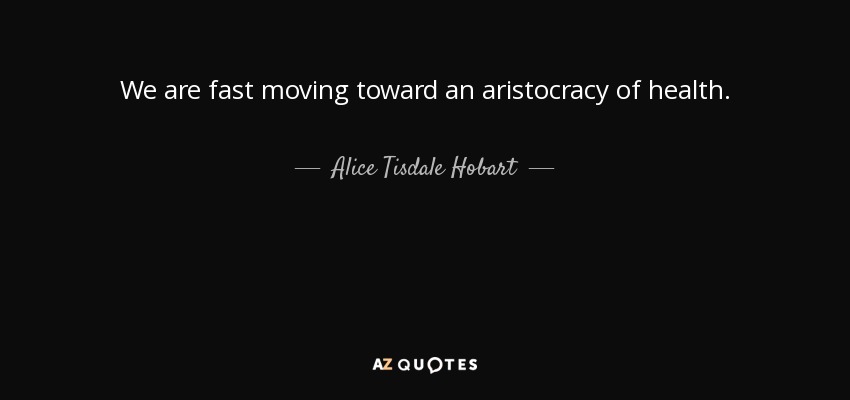 We are fast moving toward an aristocracy of health. - Alice Tisdale Hobart