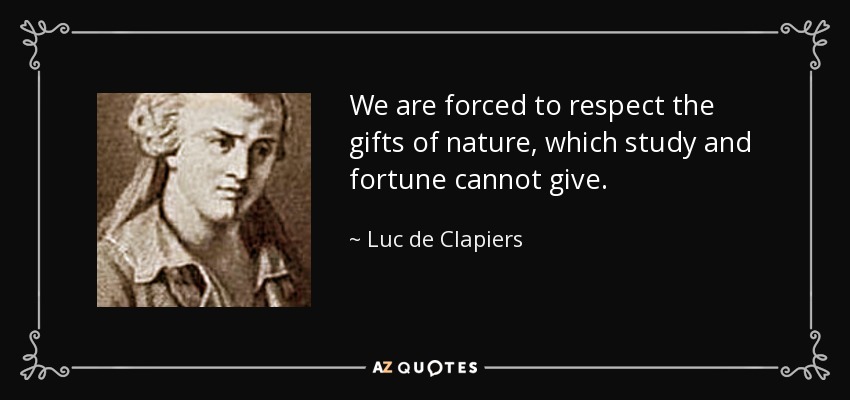 We are forced to respect the gifts of nature, which study and fortune cannot give. - Luc de Clapiers