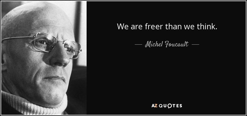 We are freer than we think. - Michel Foucault