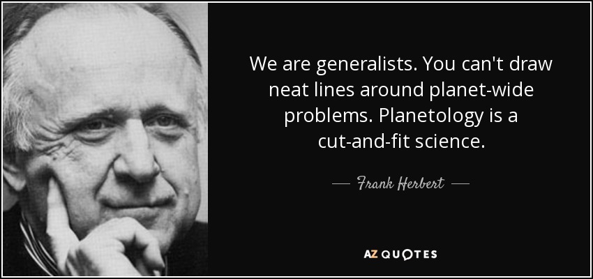 We are generalists. You can't draw neat lines around planet-wide problems. Planetology is a cut-and-fit science. - Frank Herbert