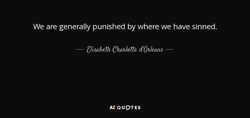 We are generally punished by where we have sinned. - Elisabeth Charlotte d'Orleans
