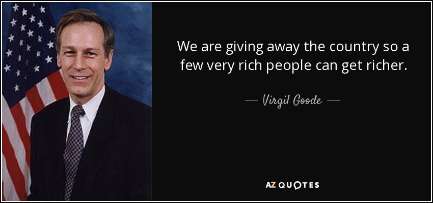 We are giving away the country so a few very rich people can get richer. - Virgil Goode