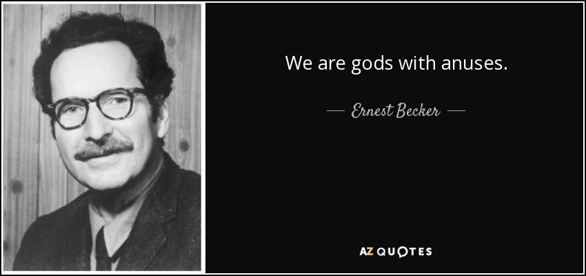 We are gods with anuses. - Ernest Becker
