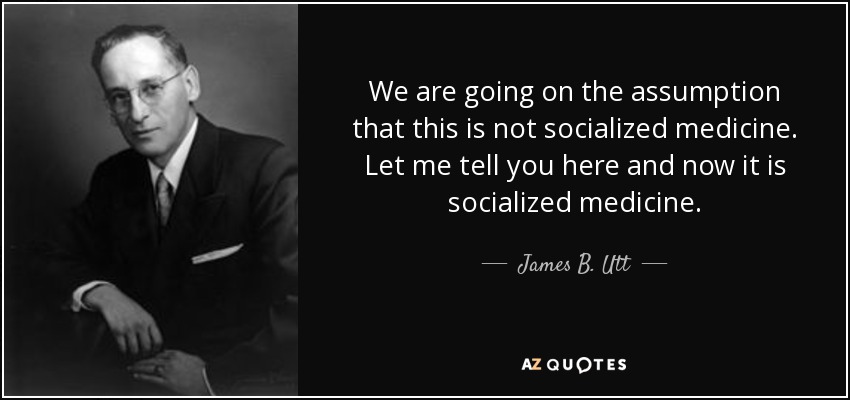 We are going on the assumption that this is not socialized medicine. Let me tell you here and now it is socialized medicine. - James B. Utt