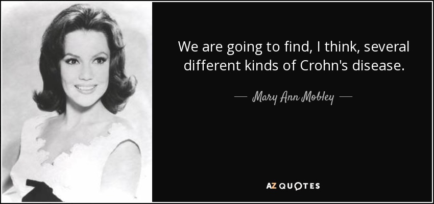 We are going to find, I think, several different kinds of Crohn's disease. - Mary Ann Mobley