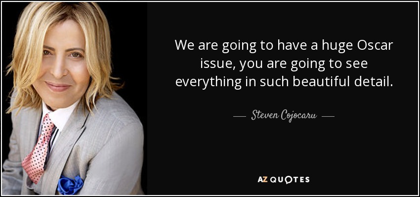 We are going to have a huge Oscar issue, you are going to see everything in such beautiful detail. - Steven Cojocaru