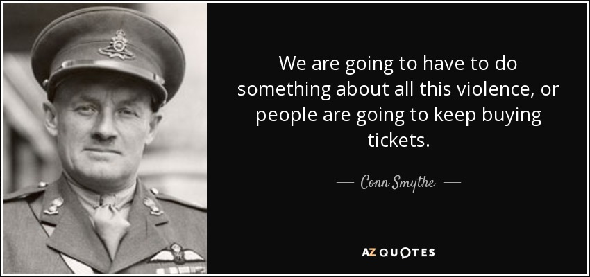 We are going to have to do something about all this violence, or people are going to keep buying tickets. - Conn Smythe