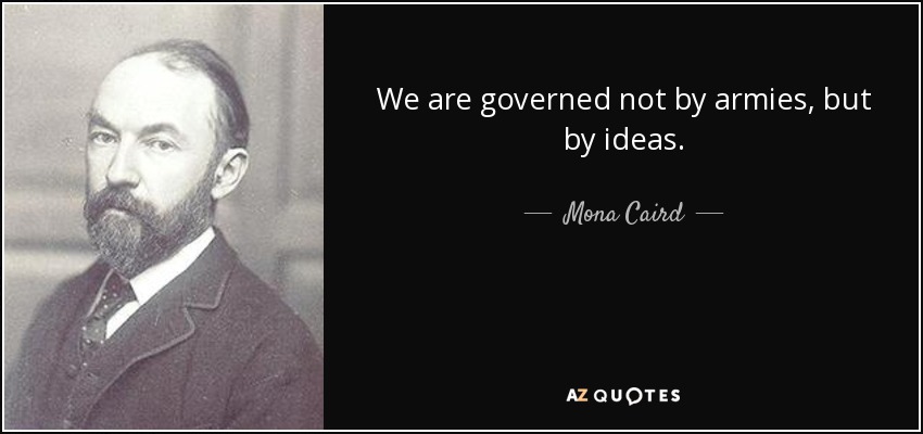 We are governed not by armies, but by ideas. - Mona Caird