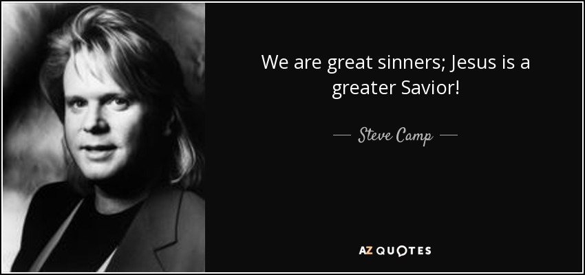 We are great sinners; Jesus is a greater Savior! - Steve Camp