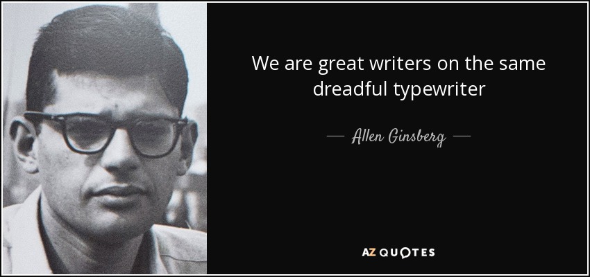 We are great writers on the same dreadful typewriter - Allen Ginsberg