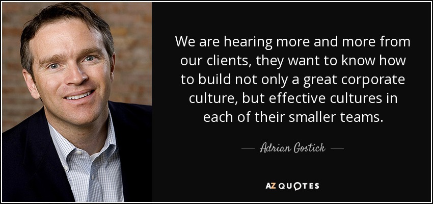 We are hearing more and more from our clients, they want to know how to build not only a great corporate culture, but effective cultures in each of their smaller teams. - Adrian Gostick