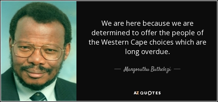 We are here because we are determined to offer the people of the Western Cape choices which are long overdue. - Mangosuthu Buthelezi