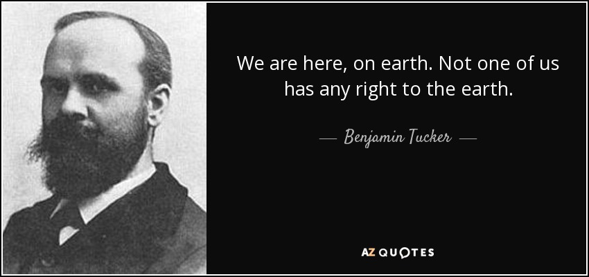 We are here, on earth. Not one of us has any right to the earth. - Benjamin Tucker