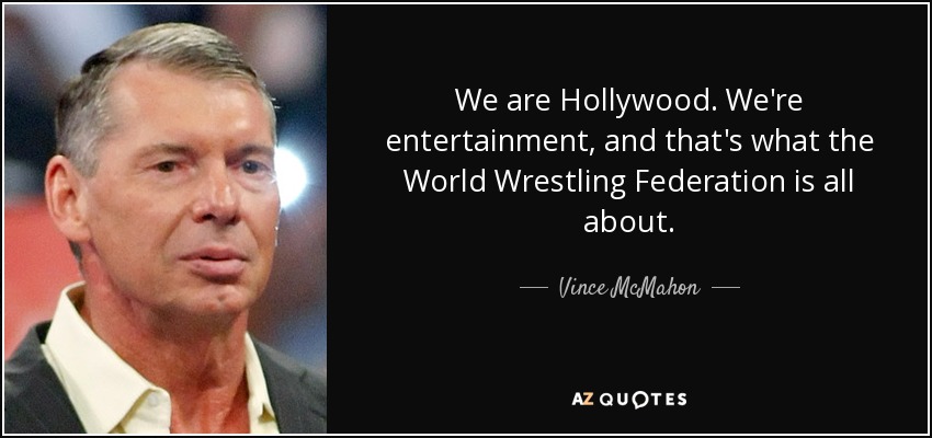 We are Hollywood. We're entertainment, and that's what the World Wrestling Federation is all about. - Vince McMahon