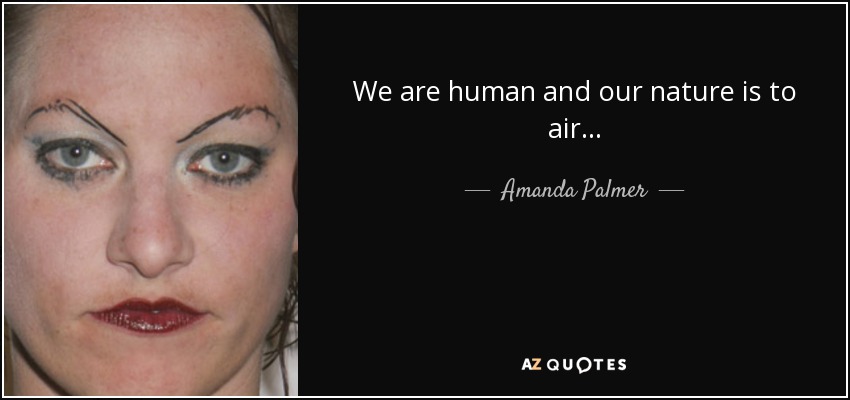 We are human and our nature is to air... - Amanda Palmer
